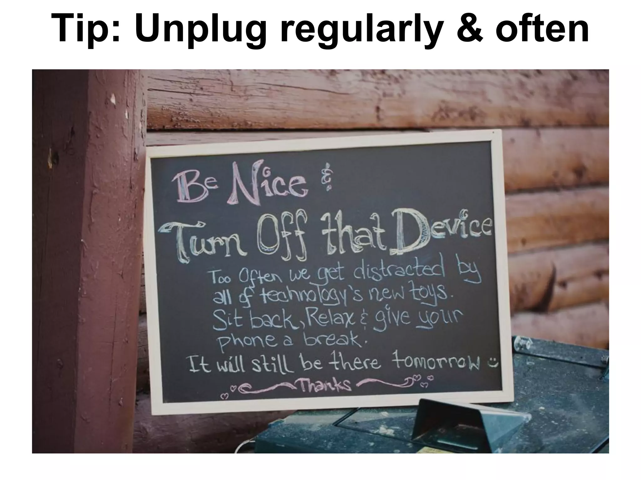 Tip: Unplug regularly & often
 