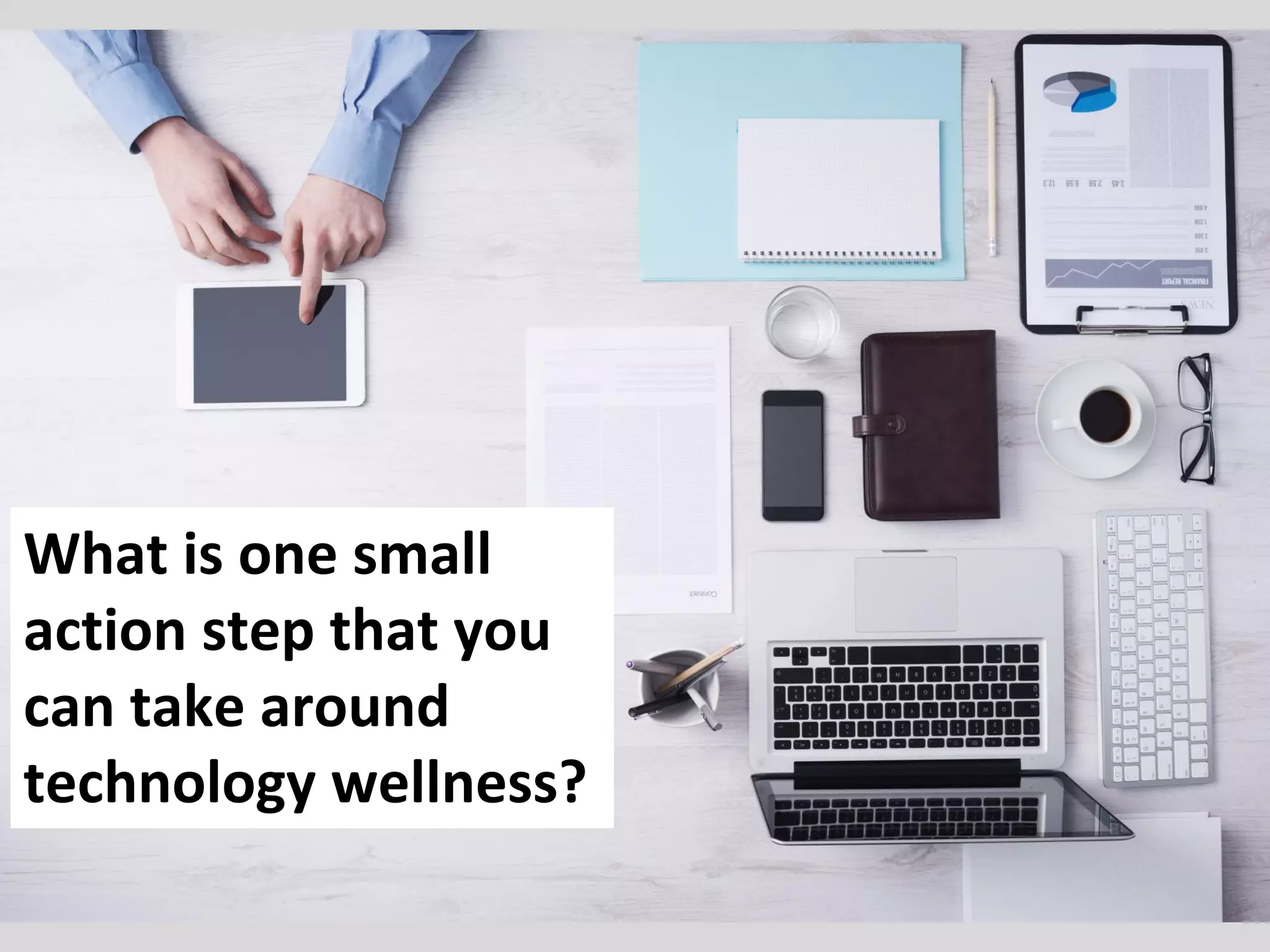 What is one small
action step that you
can take around
technology wellness?
 
