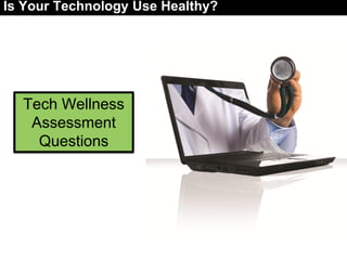 Tech Wellness
Assessment
Questions
Is Your Technology Use Healthy?
 