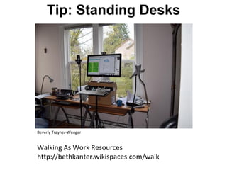 Tip: Standing Desks
Beverly Trayner-Wenger
Walking As Work Resources
http://bethkanter.wikispaces.com/walk
 