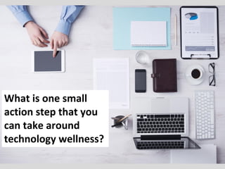 What is one small
action step that you
can take around
technology wellness?
 