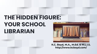 THE HIDDEN FIGURE:
YOUR SCHOOL
LIBRARIAN
K.C. Boyd, M.A., M.Ed. & M.L.I.S.
http://www.kcboyd.com/
 