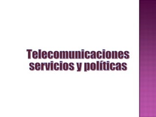 Telecomunicaciones  servicios y políticas  