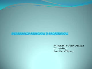Desarrollo personal y profesional Integrante: Ruth Mujica CI: 13868171 Sección: LCI3401 