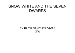 SNOW WHITE AND THE SEVEN
        DWARFS



    BY RUTH SÁNCHEZ VIVAS
             3°A
 