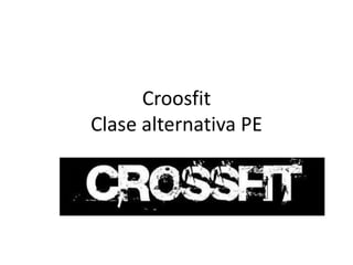 Croosfit
Clase alternativa PE

 