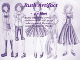 Ruth Artifact
• Artifact
Ruth’s artifact are works,
presentation in small group
and assignment. Trying to
design the different of ECE.
 