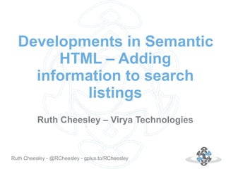 Developments in Semantic
HTML – Adding
information to search
listings
Ruth Cheesley – Virya Technologies

Autor: 18.10.12
Ruth Cheesley - @RCheesley - gplus.to/RCheesley

 