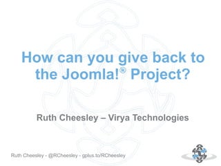 How can you give back to
®
the Joomla! Project?
Ruth Cheesley – Virya Technologies

Autor: 18.10.12
Ruth Cheesley - @RCheesley - gplus.to/RCheesley

 