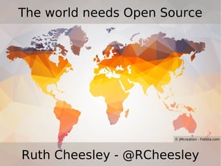 The world needs Open Source
Ruth Cheesley - @RCheesley
© JMcreation - Fotolia.com
 