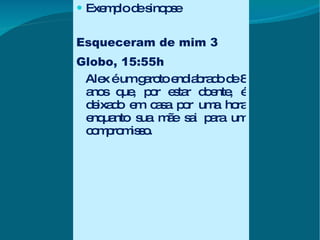 Exemplo de sinopse Esqueceram de mim 3 Globo, 15:55h Alex é um garoto endiabrado de 8 anos que, por estar doente, é deixado em casa por uma hora enquanto sua mãe sai para um compromisso. 