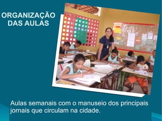ORGANIZAÇÃO DAS AULAS Aulas semanais com o manuseio dos principais jornais que circulam na cidade. 