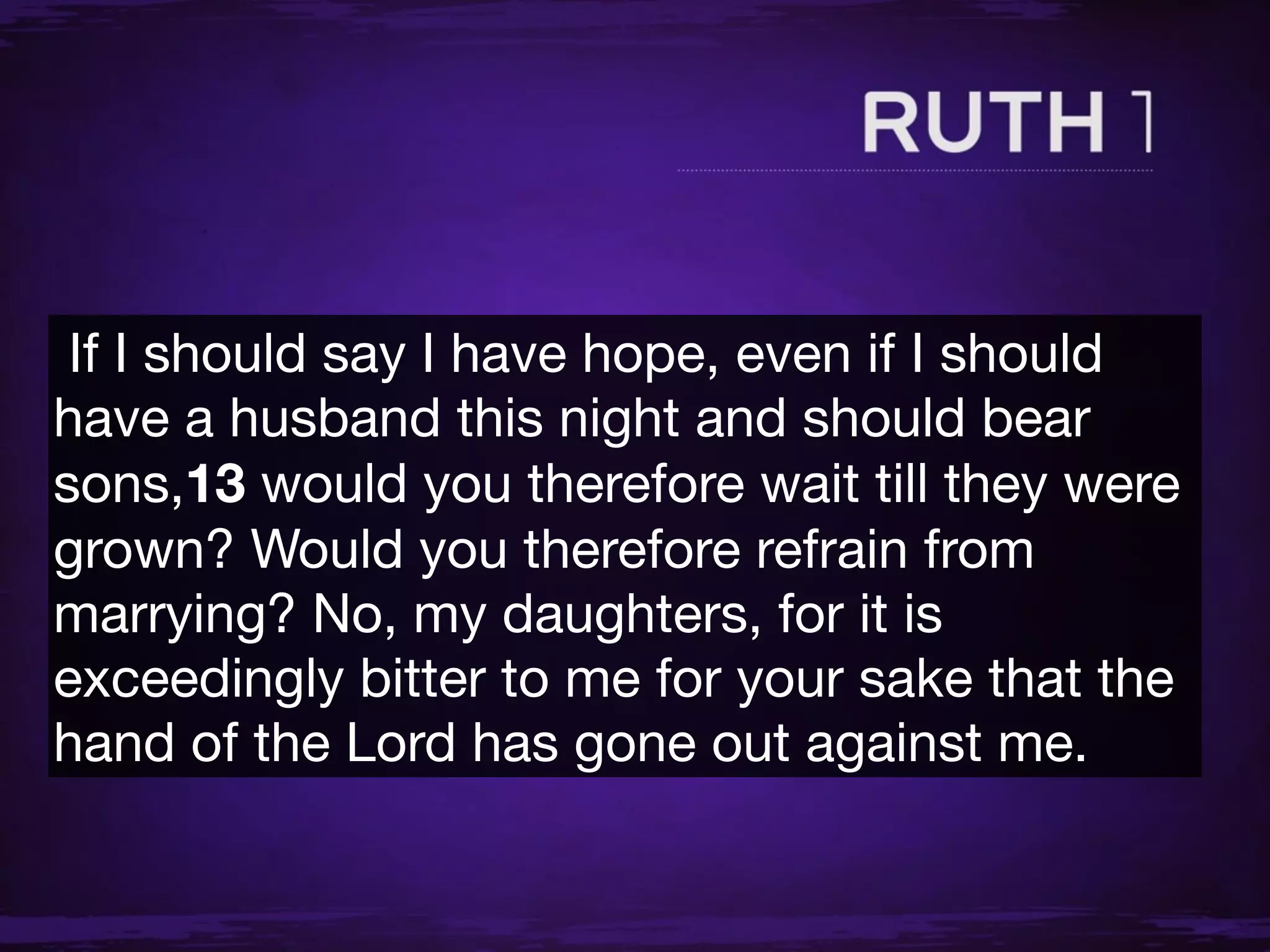 If I should say I have hope, even if I should
have a husband this night and should bear
sons,13 would you therefore wait till they were
grown? Would you therefore refrain from
marrying? No, my daughters, for it is
exceedingly bitter to me for your sake that the
hand of the Lord has gone out against me.
 