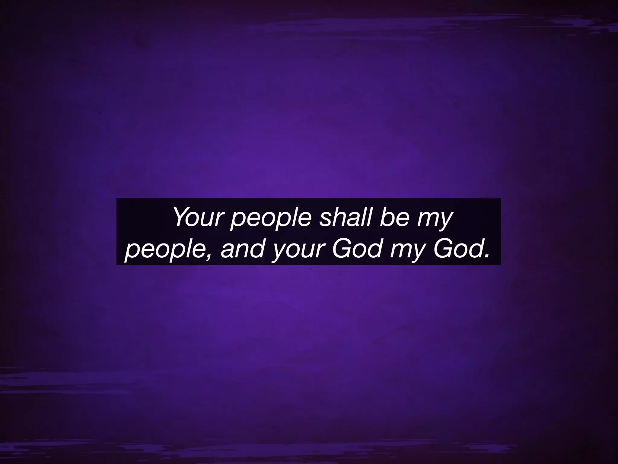 Your people shall be my
people, and your God my God.
 