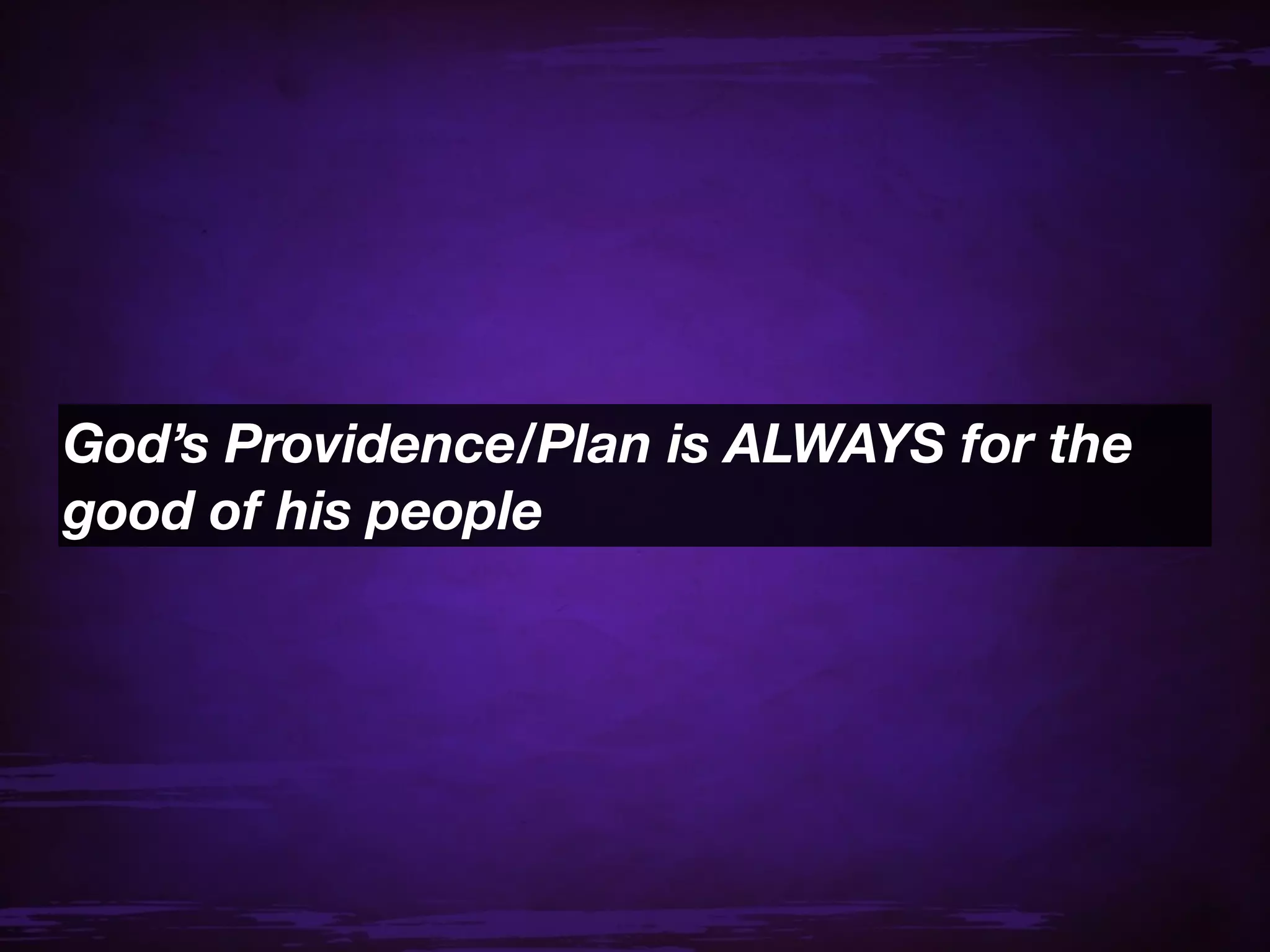 God’s Providence/Plan is ALWAYS for the
good of his people
 