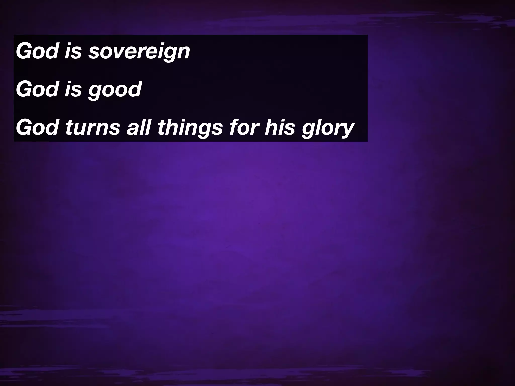 God is sovereign
God is good
God turns all things for his glory
 