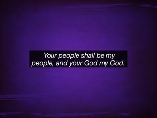 Your people shall be my
people, and your God my God.
 