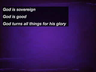God is sovereign
God is good
God turns all things for his glory
 