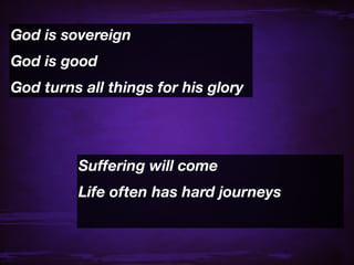 God is sovereign
God is good
God turns all things for his glory




         Suffering will come
         Life often has hard journeys
 