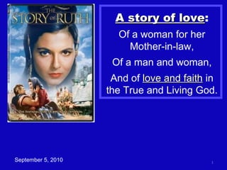 A story of love : Of a woman for her Mother-in-law, Of a man and woman, And of  love and faith  in the True and Living God. September 5, 2010 