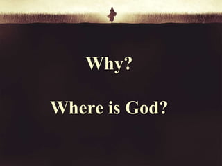 Why? 
Where is God? 
 