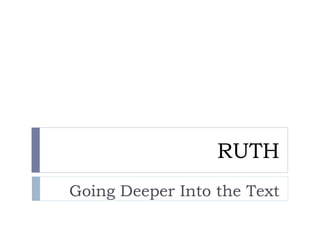 RUTH
Going Deeper Into the Text
 