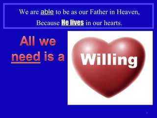 We are  able  to be as our Father in Heaven, Because  He lives  in our hearts. Willing 