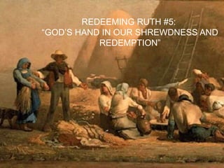 REDEEMING RUTH #5:
“GOD‟S HAND IN OUR SHREWDNESS AND
REDEMPTION”
 