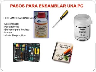 HERRAMINETAS BASICAS:

•Destornillador
•Pasta térmica
•Elemento para limpieza
•Manual
• alcohol isopropílico
 