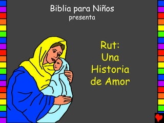 Biblia para Niños
     presenta



             Rut:
             Una
           Historia
           de Amor
 