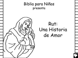 Biblia para Niños
     presenta




            Rut:
        Una Historia
         de Amor
 