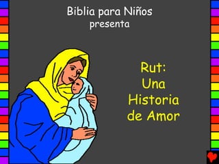 Biblia para Niños
    presenta



             Rut:
             Una
           Historia
           de Amor
 