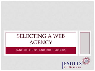 SELECTING A WEB
AGENCY
JANE HELLINGS AND RUTH MORRIS

 