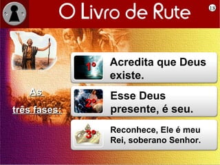 18




              1º   Acredita que Deus
                   existe.
   As              Esse Deus
              2º
três fases:        presente, é seu.
                   Reconhece, Ele é meu
              3º   Rei, soberano Senhor.
 
