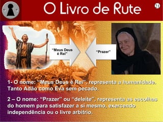 21




1- O nome: “Meus Deus é Rei”, representa a humanidade.
Tanto Adão como Eva sem pecado.
2 – O nome: “Prazer” ou “deleite”, representa as escolhas
do homem para satisfazer a si mesmo, exercendo
independência ou o livre arbítrio.
 