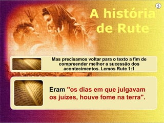 5

             A história
              de Rute



Eram ''os dias em que julgavam
os juízes, houve fome na terra''.
 