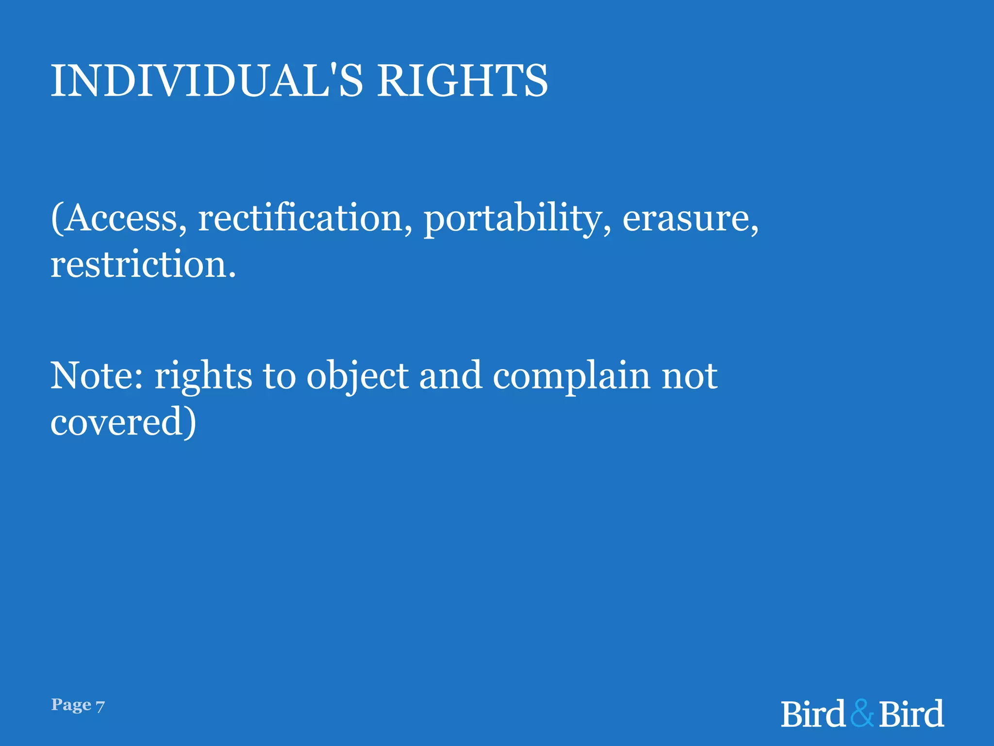 Page 7
INDIVIDUAL'S RIGHTS
(Access, rectification, portability, erasure,
restriction.
Note: rights to object and complain not
covered)
 