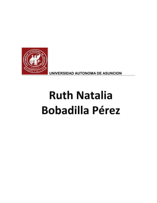 UNIVERSIDAD AUTONOMA DE ASUNCION




 Ruth Natalia
Bobadilla Pérez
 
