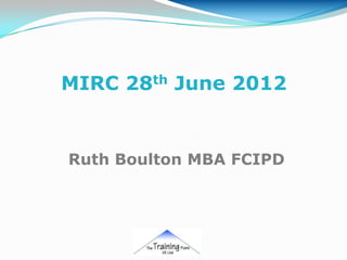 MIRC 28th June 2012


Ruth Boulton MBA FCIPD
 