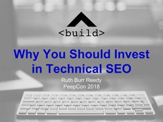 Why You Should Invest
in Technical SEO
Ruth Burr Reedy
PeepCon 2018
 
