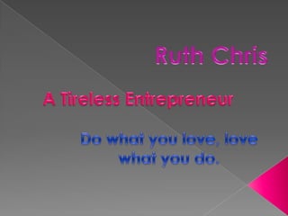 Ruth Chris  A Tireless Entrepreneur   Do what you love, love what you do. 