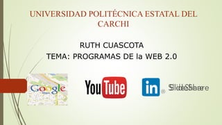 UNIVERSIDAD POLITÉCNICA ESTATAL DEL
CARCHI
RUTH CUASCOTA
TEMA: PROGRAMAS DE la WEB 2.0
 
