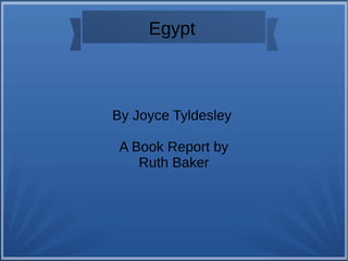 Egypt
By Joyce Tyldesley
A Book Report by
Ruth Baker
 