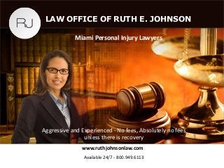 Miami Personal Injury Lawyers
Aggressive and Experienced - No fees, Absolutely no fees
unless there is recovery
LAW OFFICE OF RUTH E. JOHNSON
www.ruthjohnsonlaw.com
Available 24/7 - 800.949.6113
 