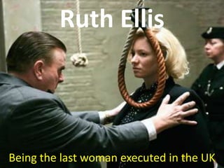 Ruth Ellis
Being the last woman executed in the UK
 