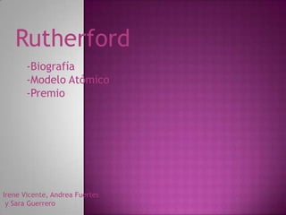 Rutherford -Biografía -Modelo Atómico -Premio Irene Vicente, Andrea Fuertes  y Sara Guerrero 