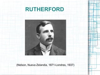 RUTHERFORD




(Nelson, Nueva Zelandia, 1871-Londres, 1937)
 