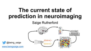 The current state of
prediction in neuroimaging
Saige Rutherford
@being_saige
www.beingsaige.com
 