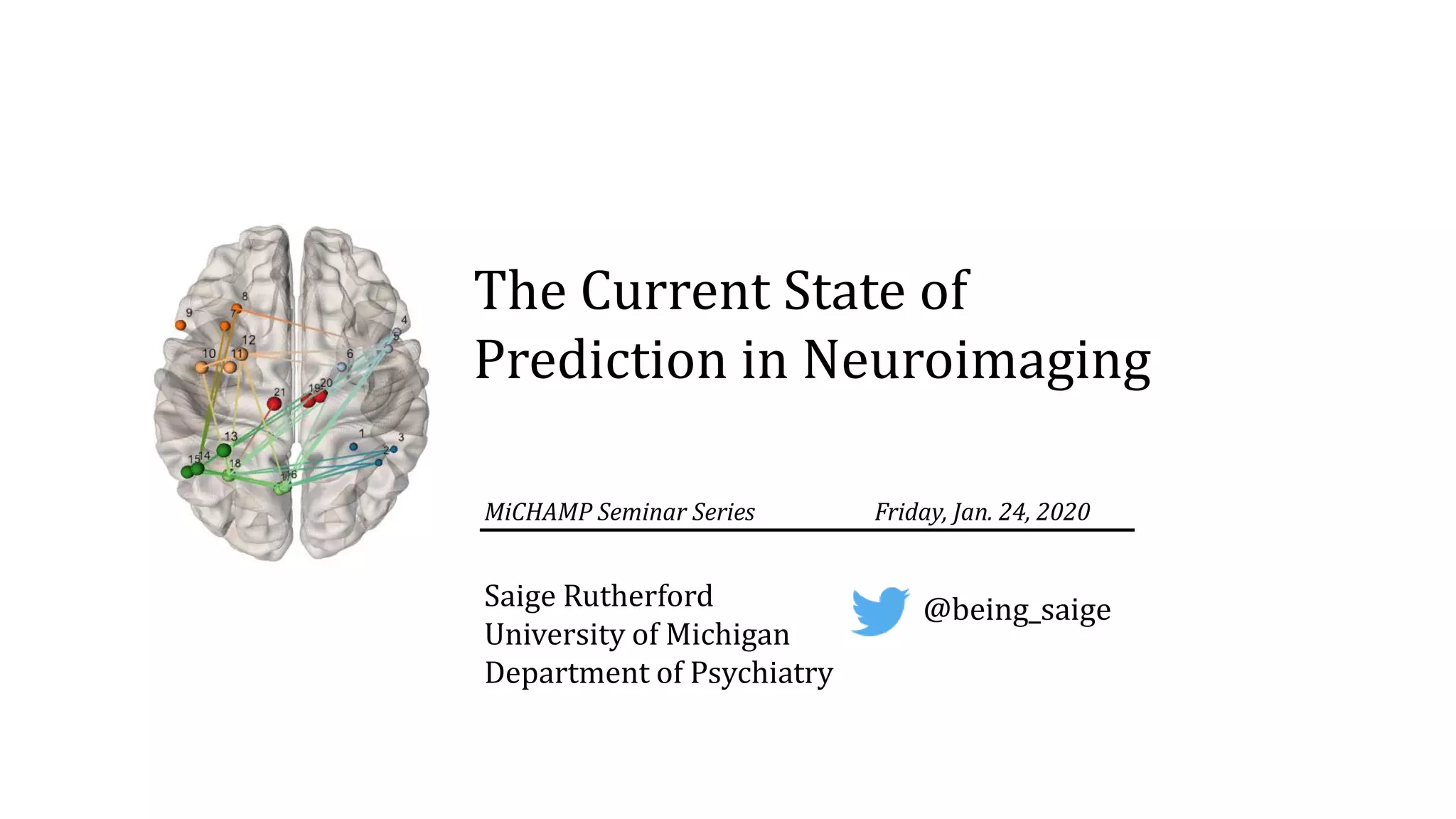 Saige Rutherford
University of Michigan
Department of Psychiatry
The Current State of
Prediction in Neuroimaging
MiCHAMP Seminar Series Friday, Jan. 24, 2020
@being_saige
 