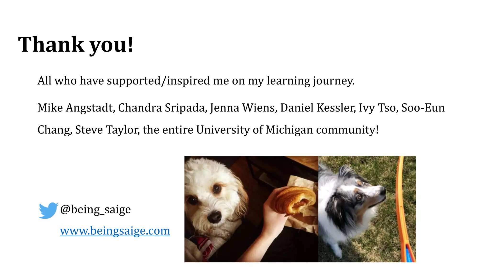 Thank you!
All who have supported/inspired me on my learning journey.
Mike Angstadt, Chandra Sripada, Jenna Wiens, Daniel Kessler, Ivy Tso, Soo-Eun
Chang, Steve Taylor, the entire University of Michigan community!
@being_saige
www.beingsaige.com
 